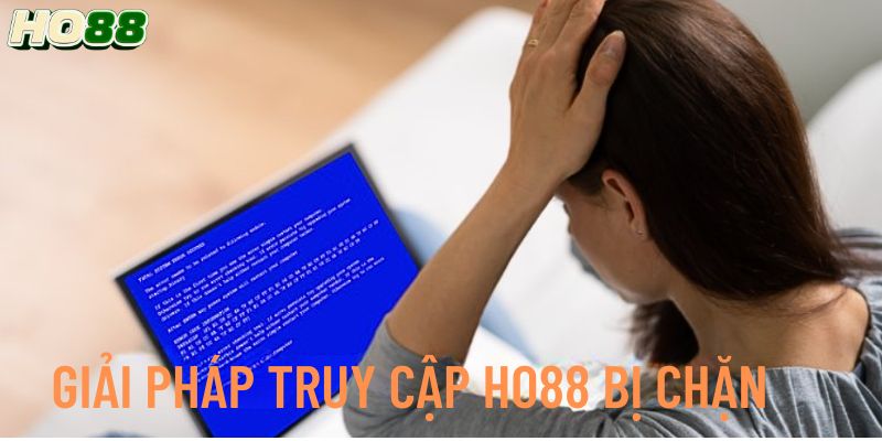 Cách khắc phục Ho88 bị chặn chuẩn xác nhất
