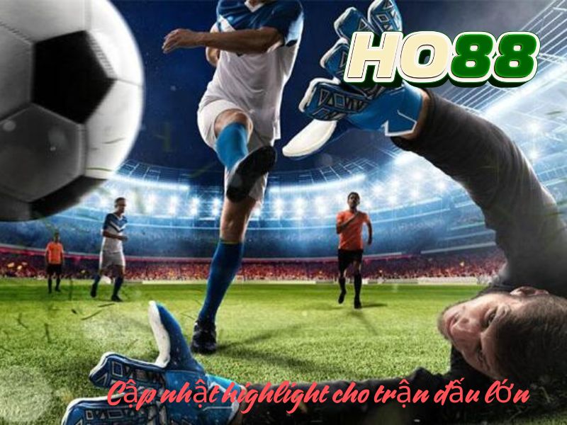 Cập nhật highlight cho trận đấu lớn
